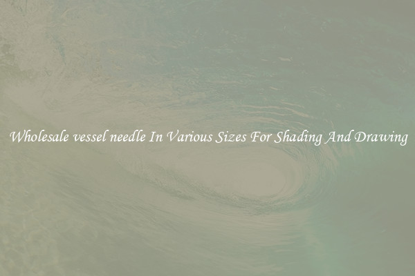 Wholesale vessel needle In Various Sizes For Shading And Drawing