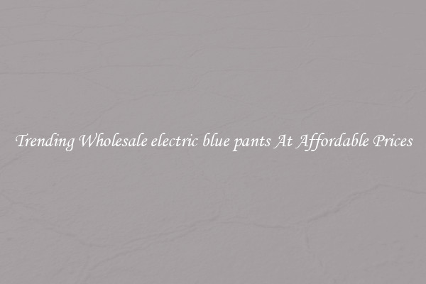 Trending Wholesale electric blue pants At Affordable Prices