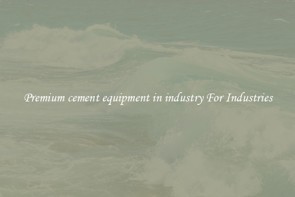 Premium cement equipment in industry For Industries