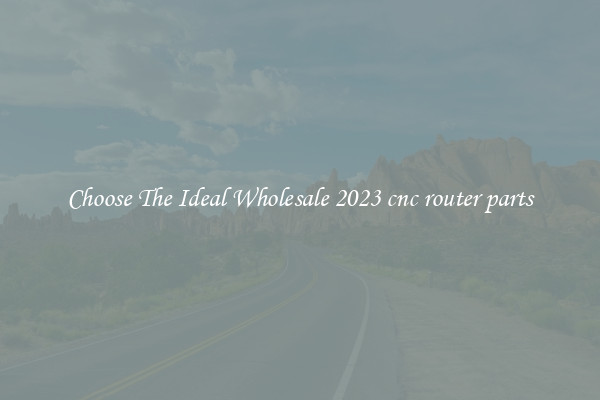 Choose The Ideal Wholesale 2023 cnc router parts