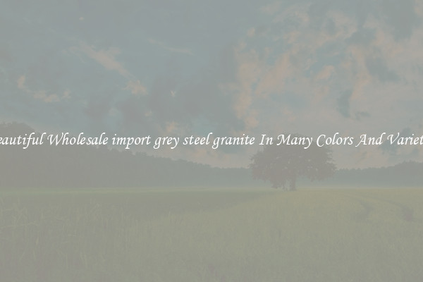 Beautiful Wholesale import grey steel granite In Many Colors And Varieties