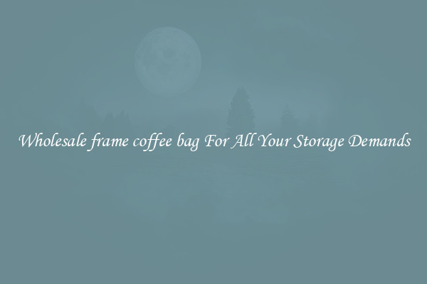 Wholesale frame coffee bag For All Your Storage Demands