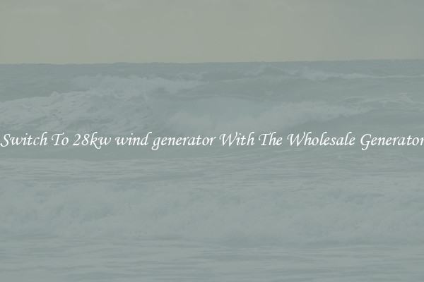Switch To 28kw wind generator With The Wholesale Generator