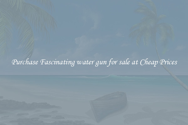 Purchase Fascinating water gun for sale at Cheap Prices