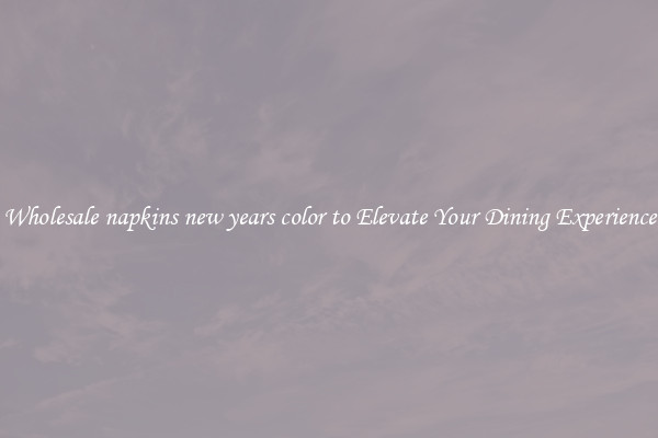Wholesale napkins new years color to Elevate Your Dining Experience
