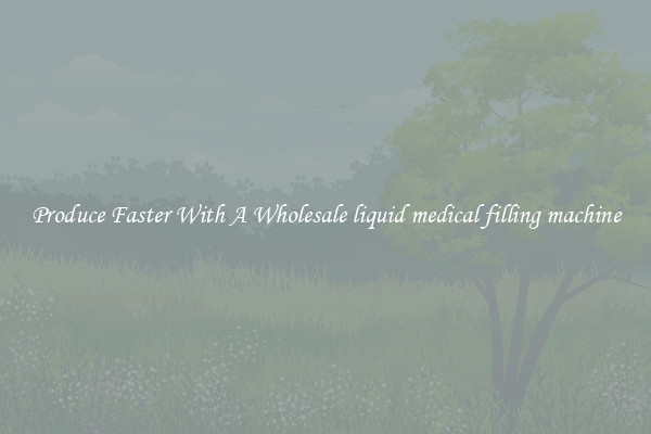 Produce Faster With A Wholesale liquid medical filling machine