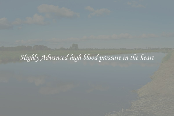 Highly Advanced high blood pressure in the heart