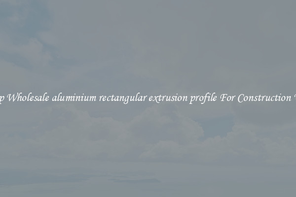 Shop Wholesale aluminium rectangular extrusion profile For Construction Uses