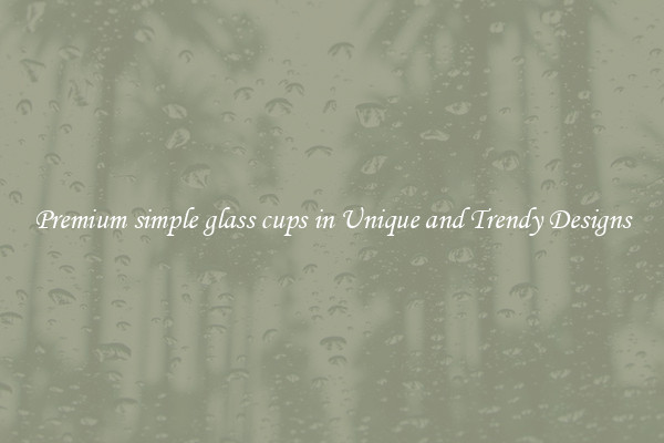 Premium simple glass cups in Unique and Trendy Designs