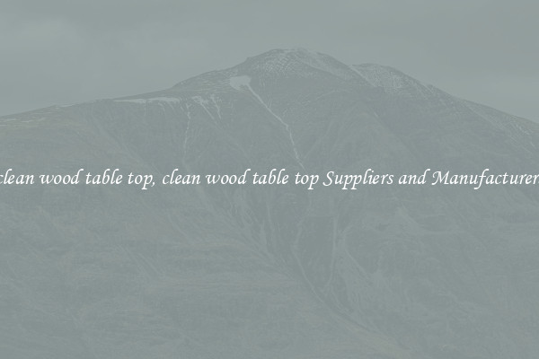 clean wood table top, clean wood table top Suppliers and Manufacturers