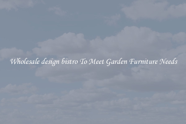 Wholesale design bistro To Meet Garden Furniture Needs