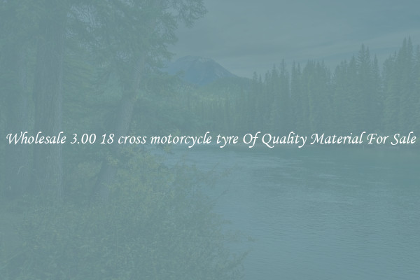 Wholesale 3.00 18 cross motorcycle tyre Of Quality Material For Sale