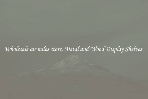 Wholesale air miles store, Metal and Wood Display Shelves 