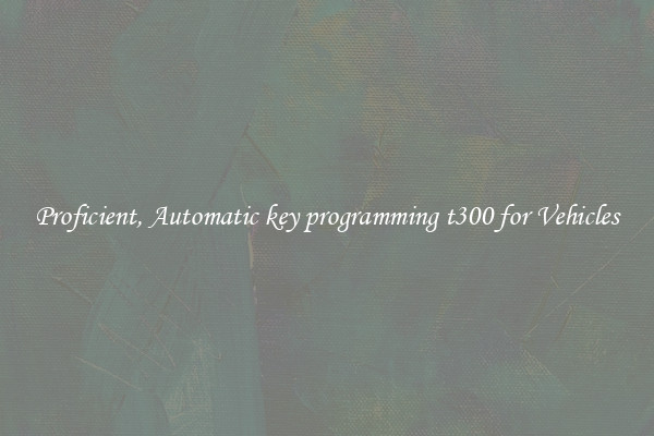 Proficient, Automatic key programming t300 for Vehicles