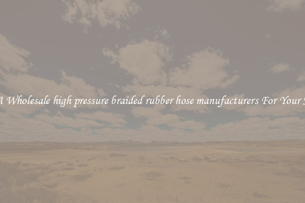 Get A Wholesale high pressure braided rubber hose manufacturers For Your Needs
