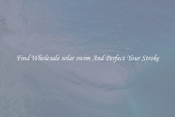 Find Wholesale solar swim And Perfect Your Stroke