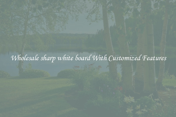 Wholesale sharp white board With Customized Features