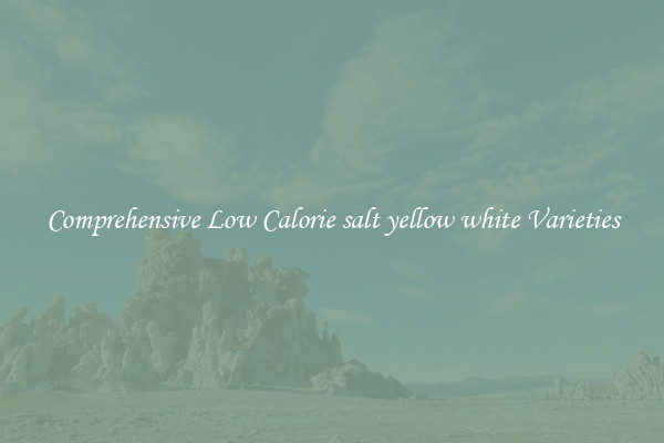 Comprehensive Low Calorie salt yellow white Varieties
