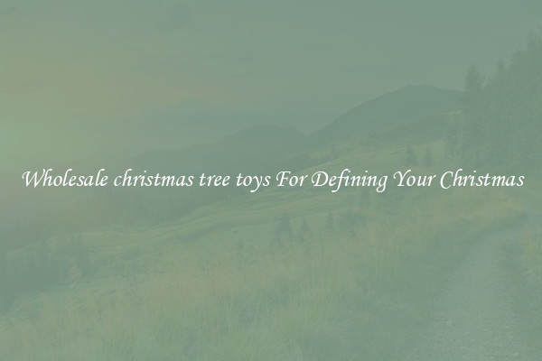 Wholesale christmas tree toys For Defining Your Christmas