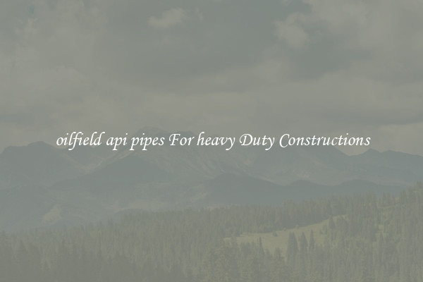 oilfield api pipes For heavy Duty Constructions