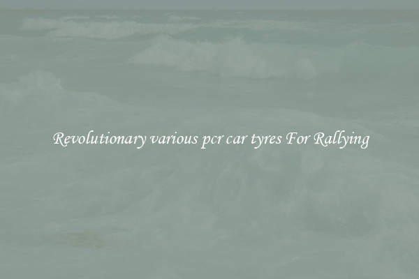 Revolutionary various pcr car tyres For Rallying
