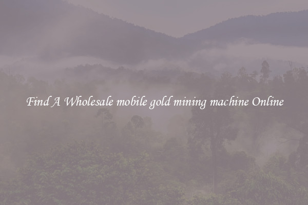Find A Wholesale mobile gold mining machine Online