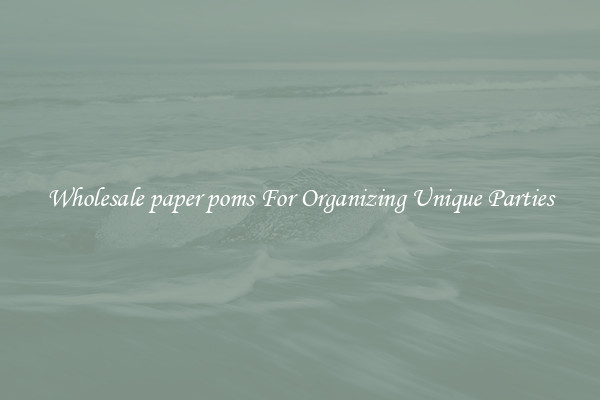 Wholesale paper poms For Organizing Unique Parties