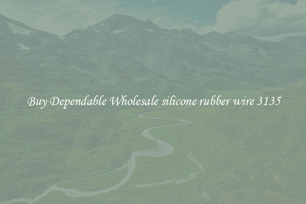 Buy Dependable Wholesale silicone rubber wire 3135