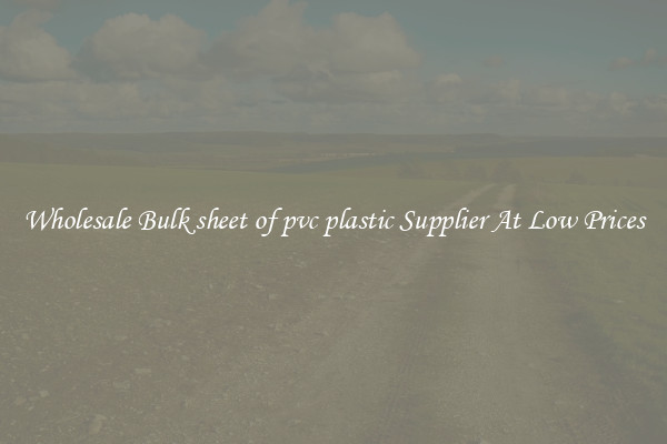Wholesale Bulk sheet of pvc plastic Supplier At Low Prices
