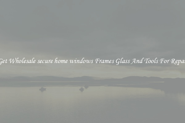 Get Wholesale secure home windows Frames Glass And Tools For Repair