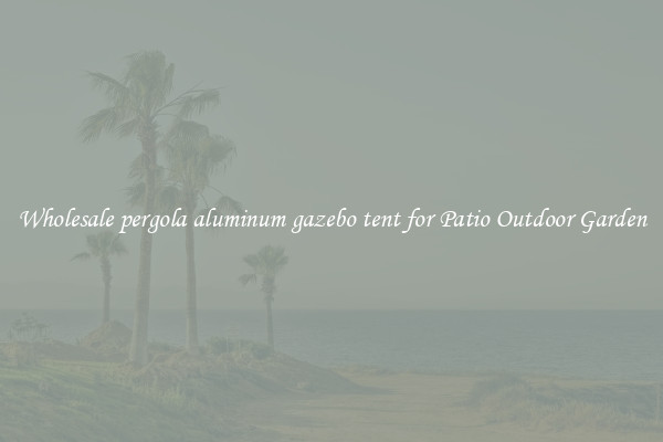 Wholesale pergola aluminum gazebo tent for Patio Outdoor Garden