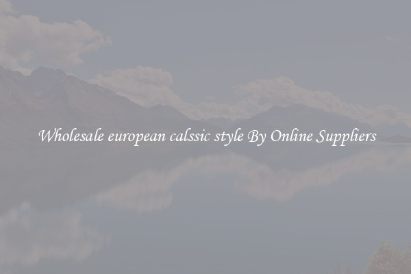 Wholesale european calssic style By Online Suppliers
