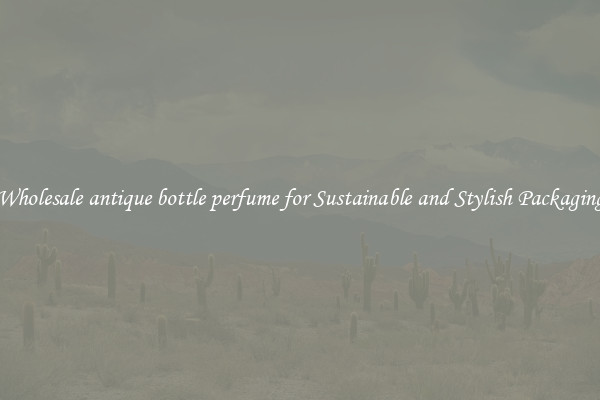 Wholesale antique bottle perfume for Sustainable and Stylish Packaging