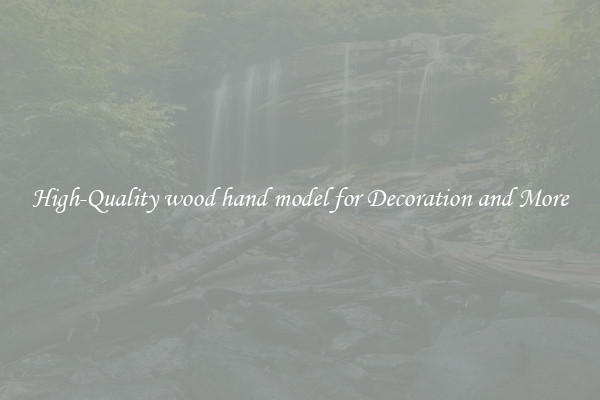 High-Quality wood hand model for Decoration and More