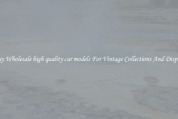 Buy Wholesale high quality car models For Vintage Collections And Display