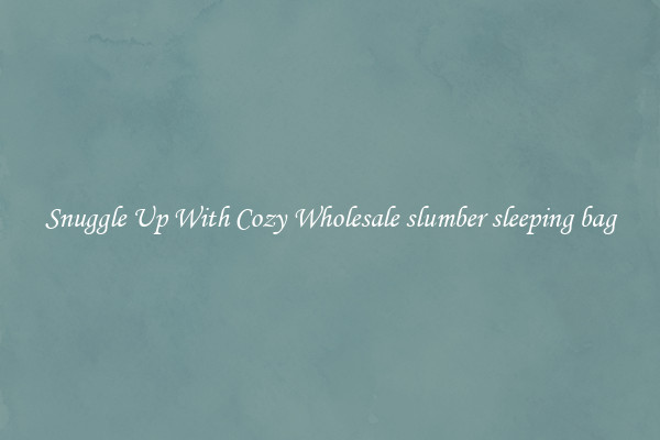 Snuggle Up With Cozy Wholesale slumber sleeping bag