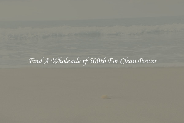 Find A Wholesale rf 500tb For Clean Power