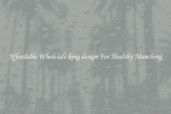Affordable Wholesale king design For Healthy Munching 