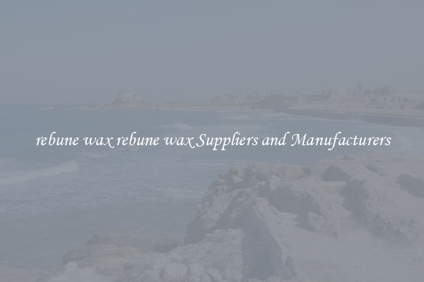 rebune wax rebune wax Suppliers and Manufacturers