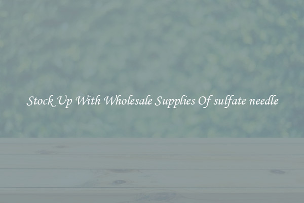 Stock Up With Wholesale Supplies Of sulfate needle