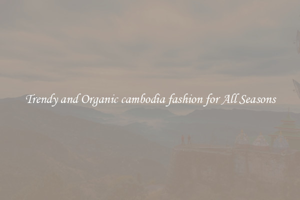 Trendy and Organic cambodia fashion for All Seasons