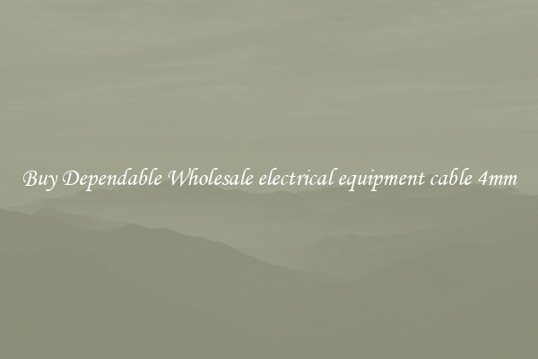 Buy Dependable Wholesale electrical equipment cable 4mm