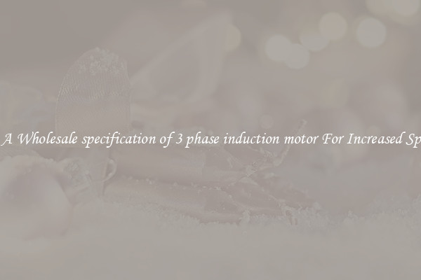 Get A Wholesale specification of 3 phase induction motor For Increased Speeds