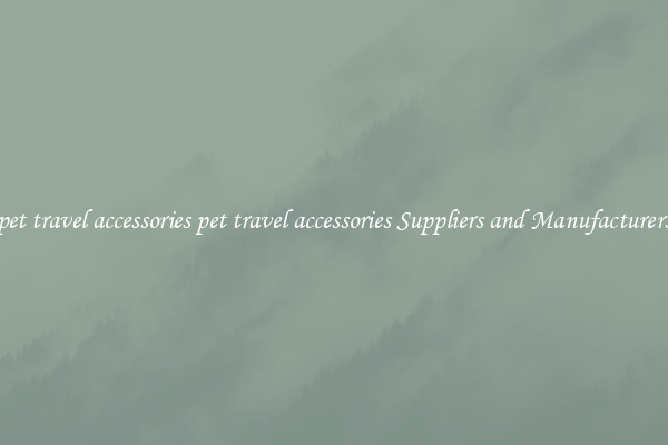 pet travel accessories pet travel accessories Suppliers and Manufacturers