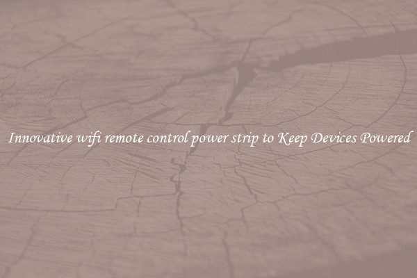 Innovative wifi remote control power strip to Keep Devices Powered