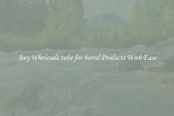 Buy Wholesale tube for barrel Products With Ease