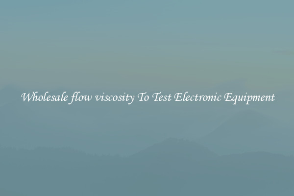 Wholesale flow viscosity To Test Electronic Equipment