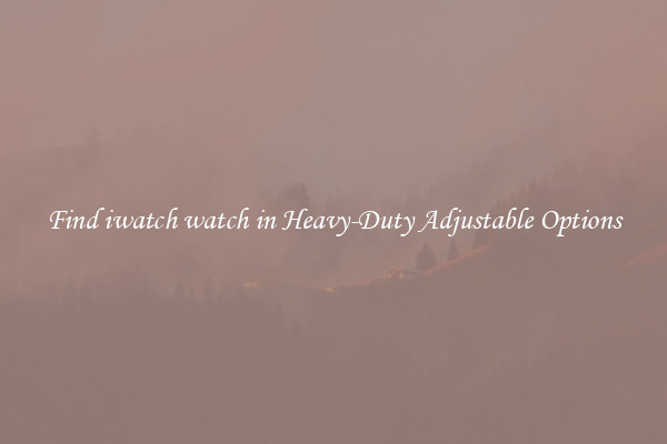 Find iwatch watch in Heavy-Duty Adjustable Options
