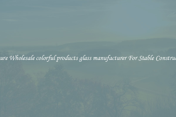 Procure Wholesale colorful products glass manufacturer For Stable Construction