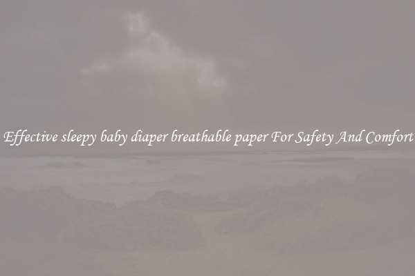 Effective sleepy baby diaper breathable paper For Safety And Comfort